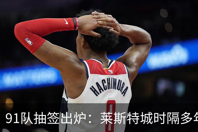 91队抽签出炉：莱斯特城时隔多年再战足总杯首轮，对手仅第六级别